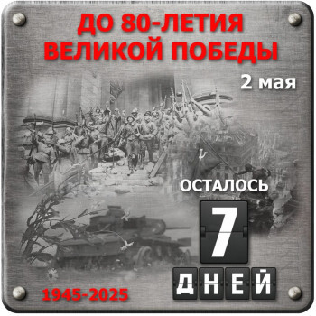 ДО 80-ЛЕТИЯ ВЕЛИКОЙ ПОБЕДЫ ОСТАЛОСЬ 7 ДНЕЙ!.